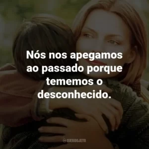 Nós nos apegamos ao passado porque tememos o desconhecido.