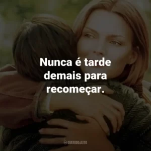Nunca é tarde demais para recomeçar.