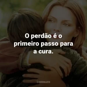 O perdão é o primeiro passo para a cura.