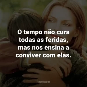 O tempo não cura todas as feridas, mas nos ensina a conviver com elas.