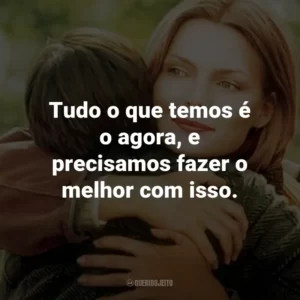 Tudo o que temos é o agora, e precisamos fazer o melhor com isso.