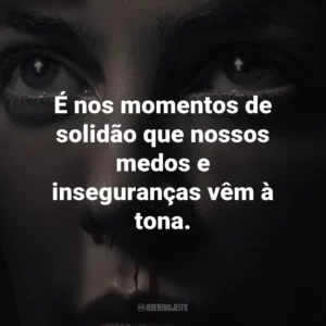 É nos momentos de solidão que nossos medos e inseguranças vêm à tona.