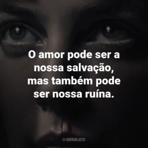 O amor pode ser a nossa salvação, mas também pode ser nossa ruína.