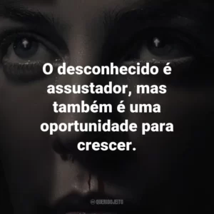 O desconhecido é assustador, mas também é uma oportunidade para crescer.
