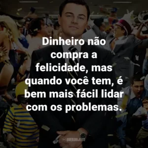 Dinheiro não compra a felicidade, mas quando você tem, é bem mais fácil lidar com os problemas. – Jordan Belfort.