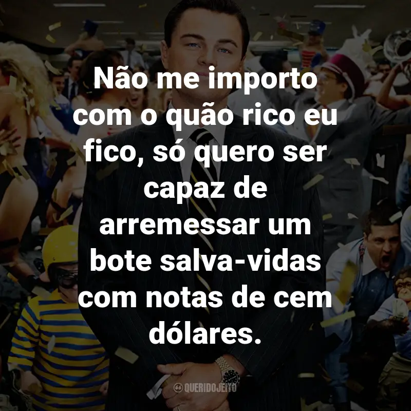 Frases do Filme O Lobo de Wall Street: Não me importo com o quão rico eu fico, só quero ser capaz de arremessar um bote salva-vidas com notas de cem dólares. - Jordan Belfort.