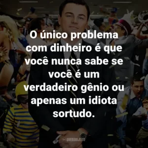O único problema com dinheiro é que você nunca sabe se você é um verdadeiro gênio ou apenas um idiota sortudo. – Jordan Belfort.