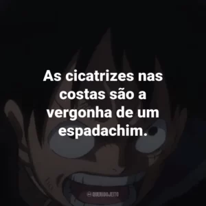 As cicatrizes nas costas são a vergonha de um espadachim. – Roronoa Zoro.