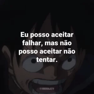 Eu posso aceitar falhar, mas não posso aceitar não tentar. – Usopp.