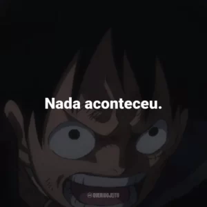 Nada aconteceu. – Roronoa Zoro.