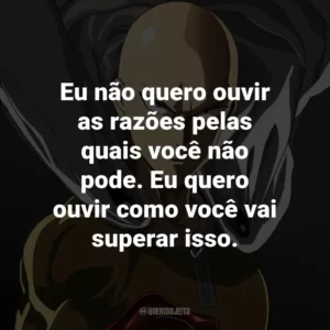 Eu não quero ouvir as razões pelas quais você não pode. Eu quero ouvir como você vai superar isso. – Fubuki.