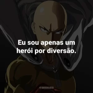 Eu sou apenas um herói por diversão. – Saitama.