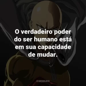 O verdadeiro poder do ser humano está em sua capacidade de mudar. – Saitama.