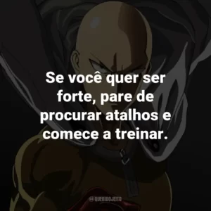 Se você quer ser forte, pare de procurar atalhos e comece a treinar. – Saitama.