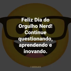Feliz Dia do Orgulho Nerd! Continue questionando, aprendendo e inovando.