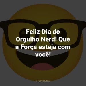 Feliz Dia do Orgulho Nerd! Que a Força esteja com você!