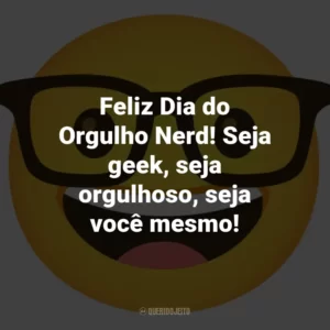Feliz Dia do Orgulho Nerd! Seja geek, seja orgulhoso, seja você mesmo!