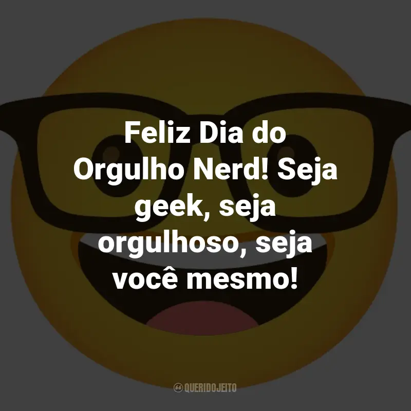 Frases para o Dia do Orgulho Nerd: Feliz Dia do Orgulho Nerd! Seja geek, seja orgulhoso, seja você mesmo!