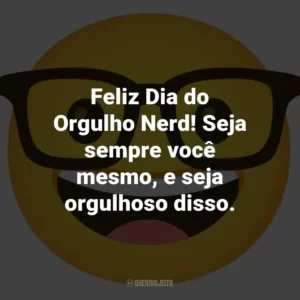 Feliz Dia do Orgulho Nerd! Seja sempre você mesmo, e seja orgulhoso disso.