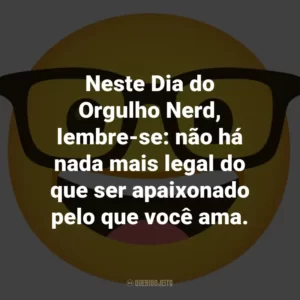 Neste Dia do Orgulho Nerd, lembre-se: não há nada mais legal do que ser apaixonado pelo que você ama.