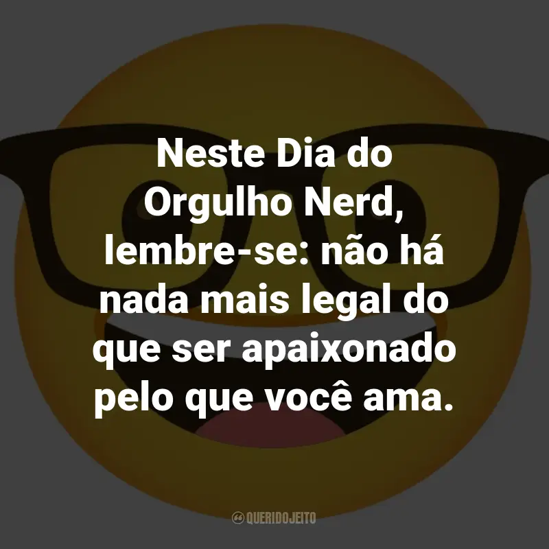 Frases para o Dia do Orgulho Nerd: Neste Dia do Orgulho Nerd, lembre-se: não há nada mais legal do que ser apaixonado pelo que você ama.