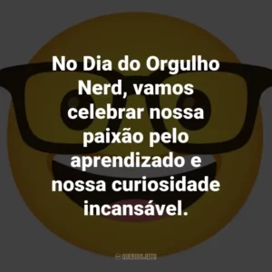 No Dia do Orgulho Nerd, vamos celebrar nossa paixão pelo aprendizado e nossa curiosidade incansável.
