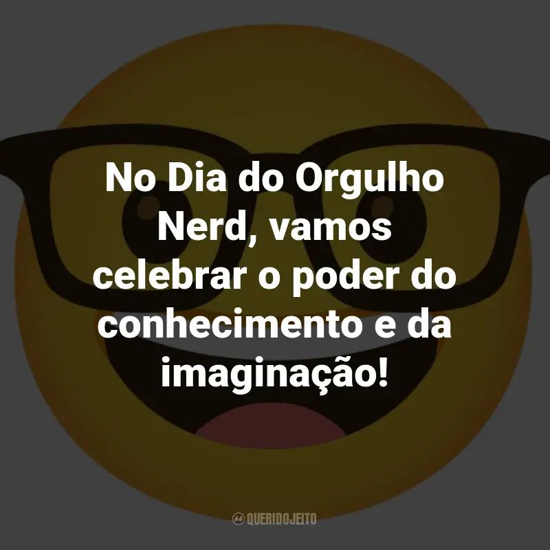 Frases para o Dia do Orgulho Nerd: No Dia do Orgulho Nerd, vamos celebrar o poder do conhecimento e da imaginação!