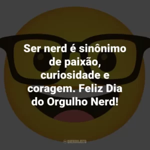 Ser nerd é sinônimo de paixão, curiosidade e coragem. Feliz Dia do Orgulho Nerd!