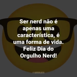 Ser nerd não é apenas uma característica, é uma forma de vida. Feliz Dia do Orgulho Nerd!