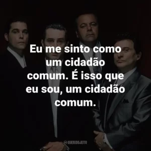 Eu me sinto como um cidadão comum. É isso que eu sou, um cidadão comum. – Henry Hill.