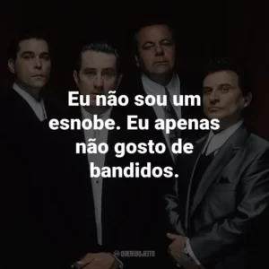 Eu não sou um esnobe. Eu apenas não gosto de bandidos. – Karen Hill.