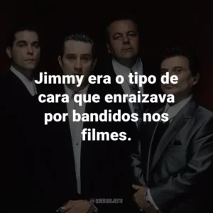 Jimmy era o tipo de cara que enraizava por bandidos nos filmes. – Henry Hill.