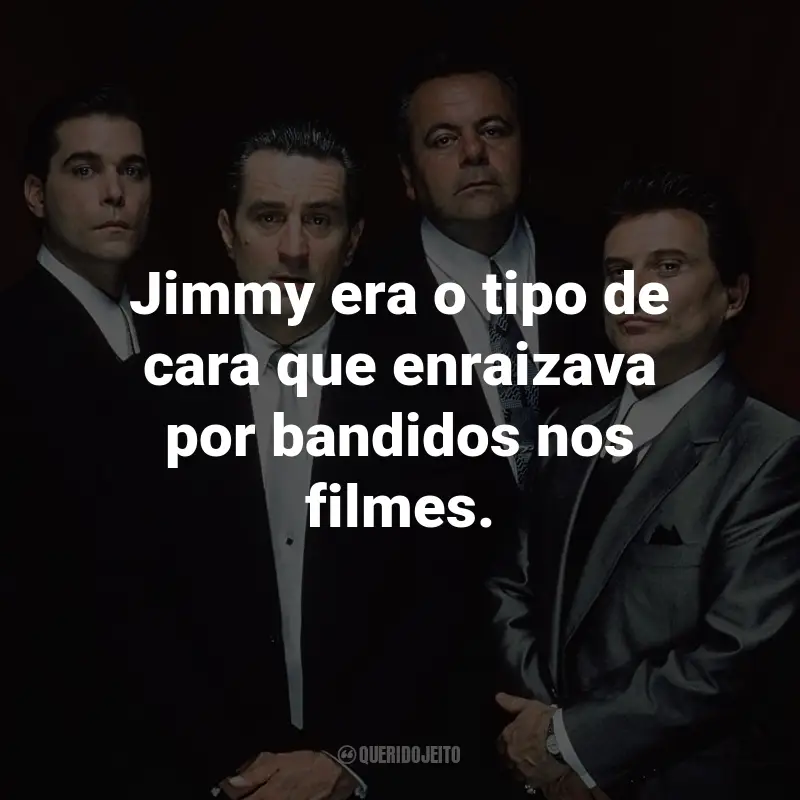 Frases do Filme Os Bons Companheiros: Jimmy era o tipo de cara que enraizava por bandidos nos filmes. - Henry Hill.