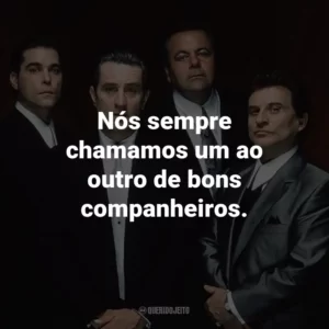 Nós sempre chamamos um ao outro de bons companheiros. – Henry Hill.