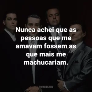 Nunca achei que as pessoas que me amavam fossem as que mais me machucariam. – Henry Hill.