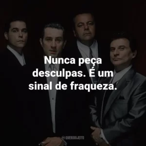 Nunca peça desculpas. É um sinal de fraqueza. – Jimmy Conway.