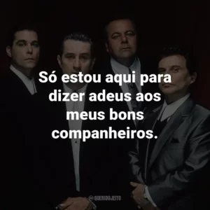Só estou aqui para dizer adeus aos meus bons companheiros. – Henry Hill.