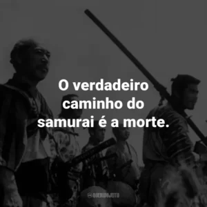 O verdadeiro caminho do samurai é a morte. – Kyuzo.