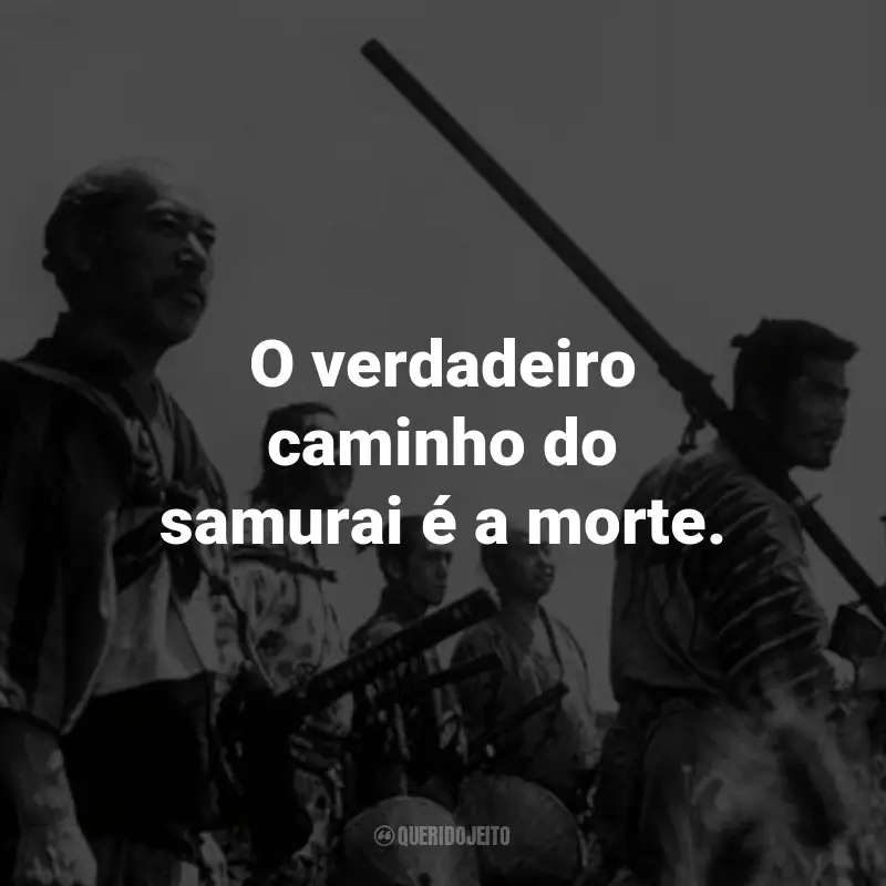 Frases do Filme Os Sete Samurais: O verdadeiro caminho do samurai é a morte. - Kyuzo.