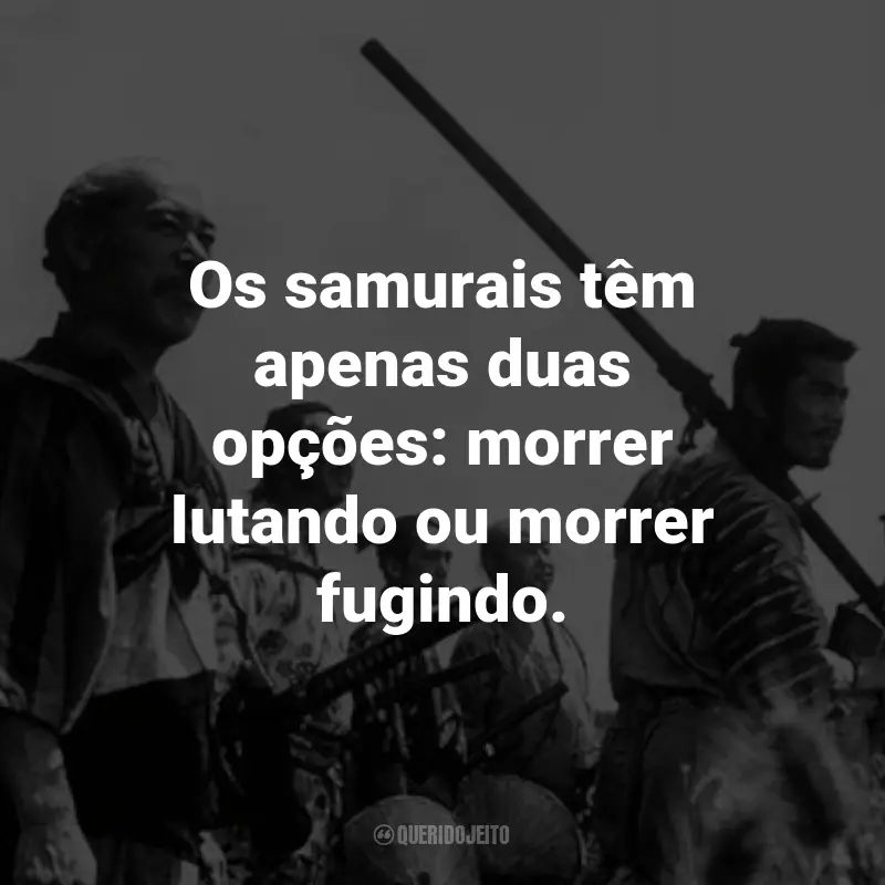 Frases do Filme Os Sete Samurais: Os samurais têm apenas duas opções: morrer lutando ou morrer fugindo. - Gorobei Katayama.