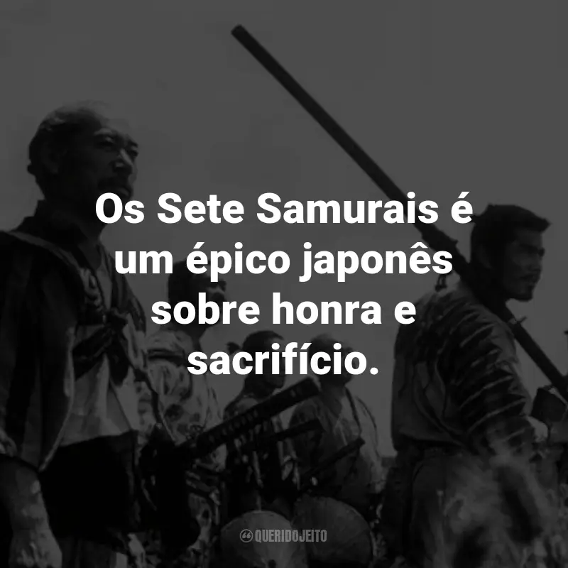 Frases do Filme Os Sete Samurais: Os Sete Samurais é um épico japonês sobre honra e sacrifício.