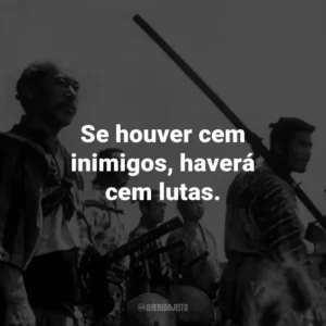 Se houver cem inimigos, haverá cem lutas. – Kambei Shimada.