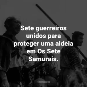 Sete guerreiros unidos para proteger uma aldeia em Os Sete Samurais.