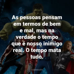 As pessoas pensam em termos de bem e mal, mas na verdade o tempo que é nosso inimigo real. O tempo mata tudo. – Doutor Estranho.