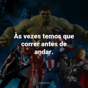 Às vezes temos que correr antes de andar. – Homem de Ferro.