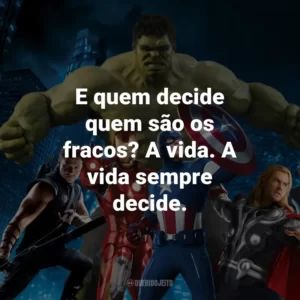 E quem decide quem são os fracos? A vida. A vida sempre decide. – Vingadores: Era de Ultron.