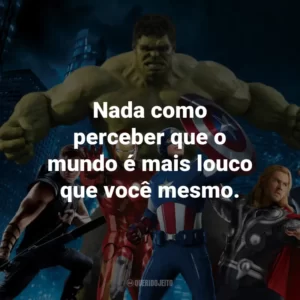 Nada como perceber que o mundo é mais louco que você mesmo. – Thor: O Mundo Sombrio.