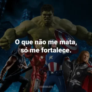 O que não me mata, só me fortalece. – Vingadores: Era de Ultron.