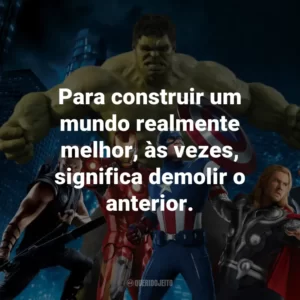 Para construir um mundo realmente melhor, às vezes, significa demolir o anterior. – Capitão América 2: O Soldado Invernal.