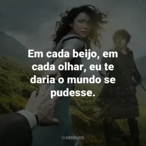 Em cada beijo, em cada olhar, eu te daria o mundo se pudesse. – Jamie Fraser.